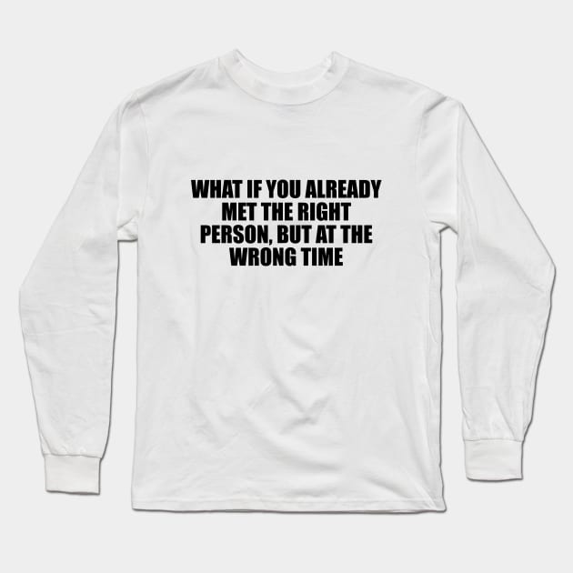 What if you already met the right person, but at the wrong time Long Sleeve T-Shirt by D1FF3R3NT